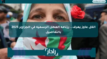 الكل عاوز يعرف.. رزنامة العطل الرسمية في الجزائر 2025 بالتفاصيل